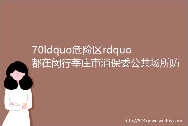 70ldquo危险区rdquo都在闵行莘庄市消保委公共场所防滑测试公布这里最容易滑倒