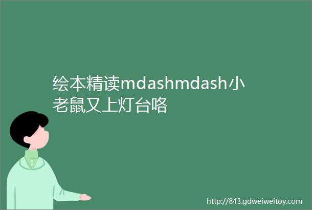 绘本精读mdashmdash小老鼠又上灯台咯