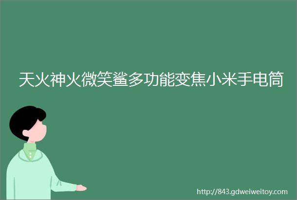 天火神火微笑鲨多功能变焦小米手电筒