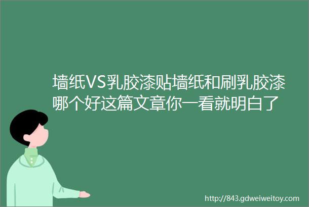 墙纸VS乳胶漆贴墙纸和刷乳胶漆哪个好这篇文章你一看就明白了