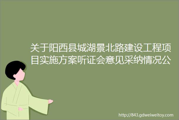 关于阳西县城湖景北路建设工程项目实施方案听证会意见采纳情况公布