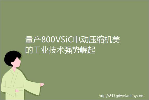 量产800VSiC电动压缩机美的工业技术强势崛起