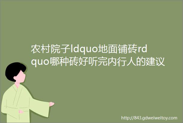 农村院子ldquo地面铺砖rdquo哪种砖好听完内行人的建议选择不犯愁