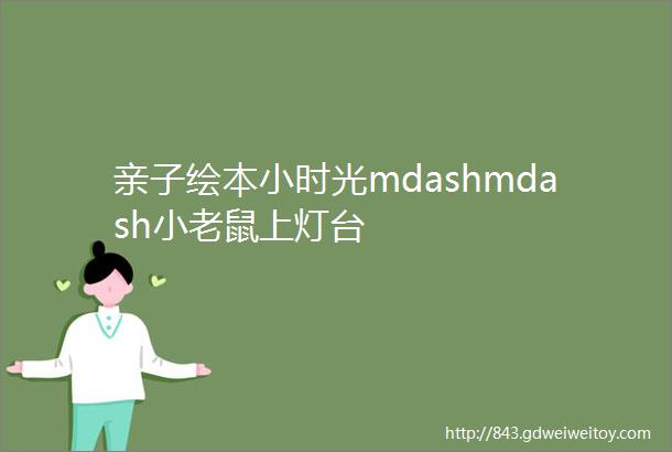 亲子绘本小时光mdashmdash小老鼠上灯台