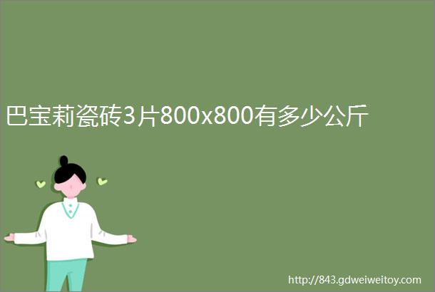 巴宝莉瓷砖3片800x800有多少公斤