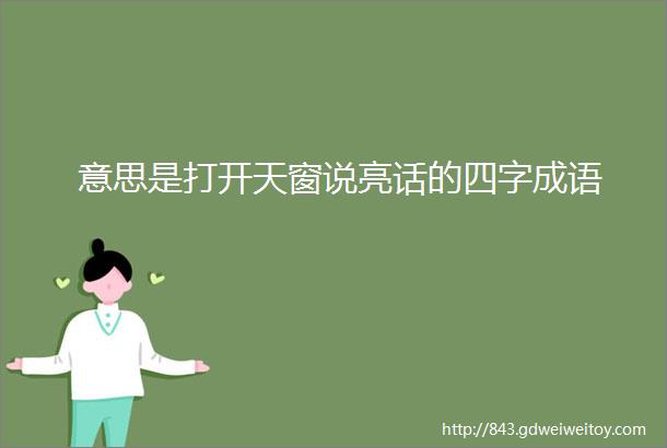 意思是打开天窗说亮话的四字成语