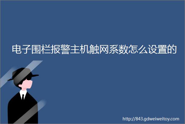 电子围栏报警主机触网系数怎么设置的