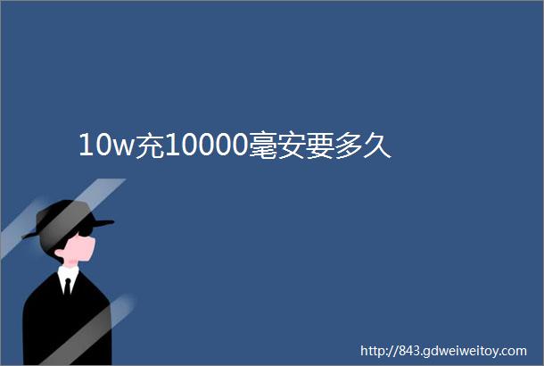 10w充10000毫安要多久