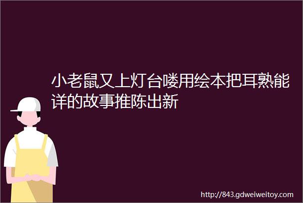 小老鼠又上灯台喽用绘本把耳熟能详的故事推陈出新