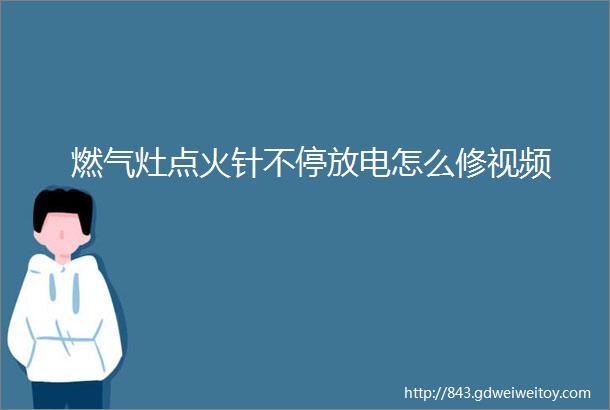 燃气灶点火针不停放电怎么修视频