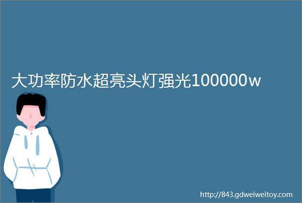 大功率防水超亮头灯强光100000w