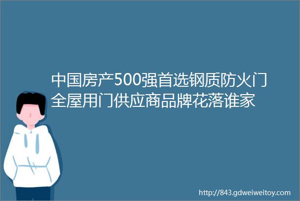 中国房产500强首选钢质防火门全屋用门供应商品牌花落谁家