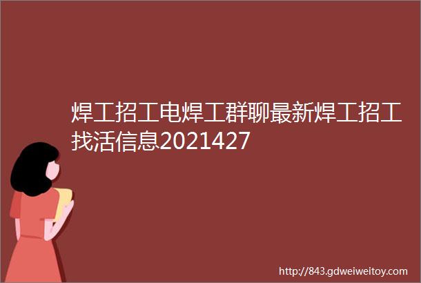 焊工招工电焊工群聊最新焊工招工找活信息2021427